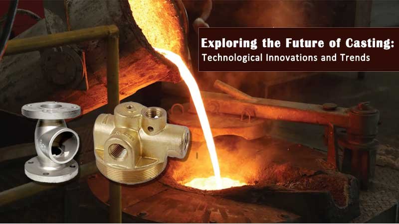 Exploring the Future of Casting: Technological Innovations and Trends